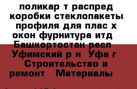 поликар-т распред коробки стеклопакеты профиля для плас-х окон фурнитура итд - Башкортостан респ., Уфимский р-н, Уфа г. Строительство и ремонт » Материалы   